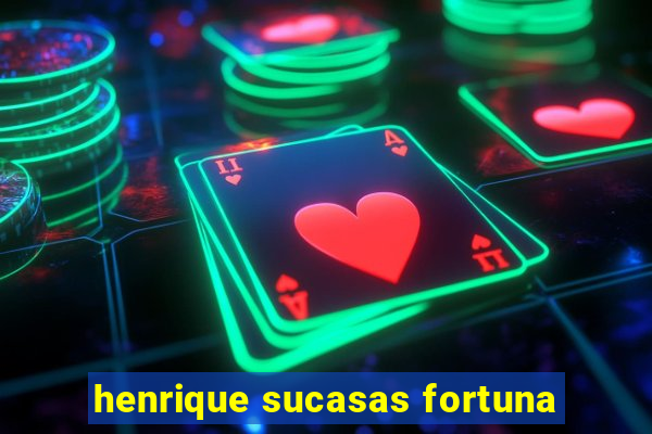 henrique sucasas fortuna